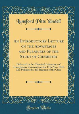 An Introductory Lecture on the Advantages and Pleasures of the Study of Chemistry: Delivered in the Chemical Laboratory of Transylvania University on the 11th Nov. 1831, and Published at the Request o
