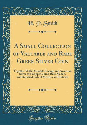A Small Collection of Valuable and Rare Greek Silver Coin: Together With Desirable Foreign and American Silver and Copper Coins; Rare Medals, and Bunched Lots of Medals and Politicals (Classic Reprint