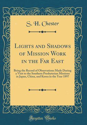 Lights and Shadows of Mission Work in the Far East: Being the Record of Observations Made During a Visit to the Southern Presbyterian Missions in ... and Korea in the Year 1897 (Classic Reprint)