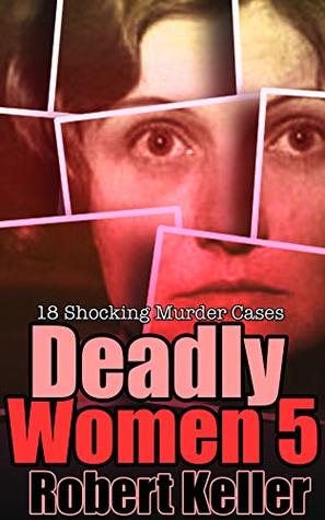 Deadly Women: Volume 5: 18 Shocking Murder Cases (Kindle Edition)