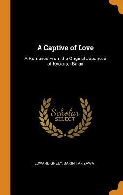 A Captive of Love: A Romance From the Original Japanese of Kyokutei Bakin