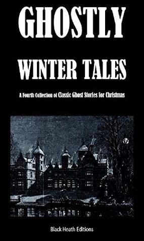 Ghostly Winter Tales: A Fourth Collection of Classic Ghost Stories for Christmas (Black Heath Gothic, Sensation and Supernatural)