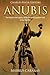 Anubis: The History and Legacy of the Ancient Egyptian God of the Afterlife