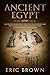 Ancient Egypt: A Concise Overview of the Egyptian History and Mythology Including the Egyptian Gods, Pyramids, Kings and Queens (Ancient History Book 1)