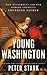Young Washington: How Wilderness and War Forged America’s Founding Father – George Washington Book Prize Finalist: French and Indian War History and Revolutionary Leadership