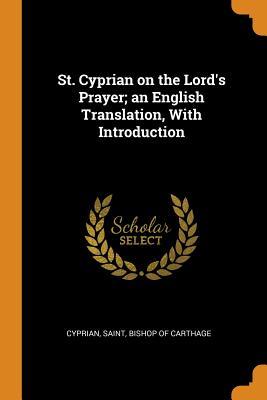 St. Cyprian on the Lord's Prayer; an English Translation, With Introduction
