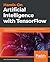 Hands-On Artificial Intelligence with TensorFlow: Useful techniques in machine learning and deep learning for building intelligent applications