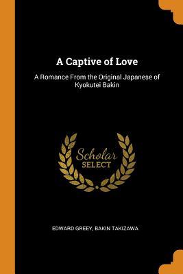 A Captive of Love: A Romance From the Original Japanese of Kyokutei Bakin