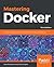 Mastering Docker: Unlock New Opportunities Using Docker's Most Advanced Features