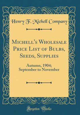 Michell's Wholesale Price List of Bulbs, Seeds, Supplies: Autumn, 1904; September to November (Classic Reprint)