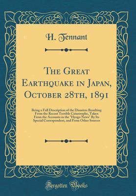 The Great Earthquake in Japan, October 28th, 1891: Being a Full Description of the Disasters Resulting From the Recent Terrible Catastrophe, Taken ... Special Correspondent, and From Other Sources