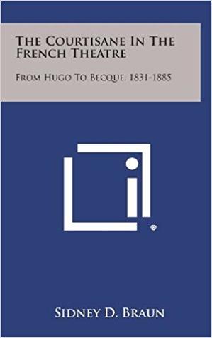 The Courtisane in the French Theatre: From Hugo to Becque, 1831-1885 (Hardcover)