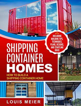 Shipping Container Homes: How to Build a Shipping Container Home - Including Building Tips, Techniques, Plans, Designs, and Startling Ideas (Kindle Edition)
