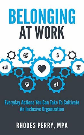 Belonging At Work: Everyday Actions You Can Take to Cultivate an Inclusive Organization (Kindle Edition)