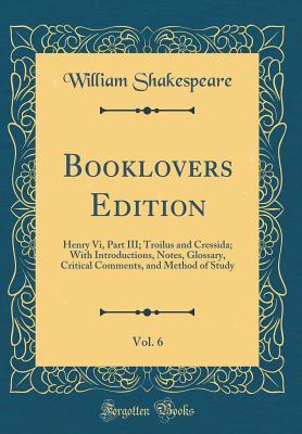 Henry VI, Part III; Troilus and Cressida; With Introductions, Notes, Glossary, Critical Comments, and Method of Study (Booklovers Edition, Vol. 6)