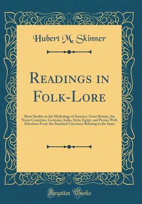 Readings in Folk-Lore: Short Studies in the Mythology of America, Great Britain, the Norse Countries, Germany, India, Syria, Egypt, and Persia; With Selections From the Standard Literature Relating to