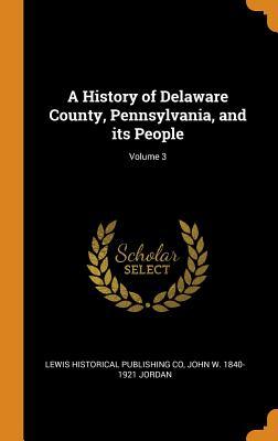 A History of Delaware County, Pennsylvania, and its People; Volume 3