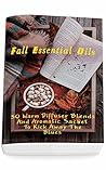 Fall Essential Oils: 30 Warm Diffuser Blends And Aromatic Sachet To Kick Away The Blues: (Young Living Essential Oils Guide, Essential Oils Book, Essential Oils For Weight Loss)