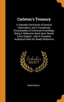 Carleton's Treasury: A Valuable Hand-book of General Information, and A Condensed Encyclopedia of Universal Knowledge, Being A Reference Book Upon ... Complete Analytical Index for Ready Reference