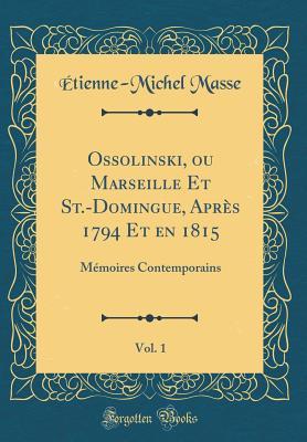 Ossolinski, ou Marseille Et St.-Domingue, Après 1794 Et en 1815, Vol. 1: Mémoires Contemporains (Classic Reprint)