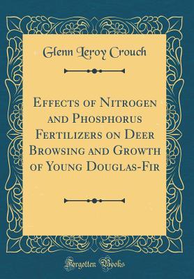 Effects of Nitrogen and Phosphorus Fertilizers on Deer Browsing and Growth of Young Douglas-Fir (Classic Reprint)