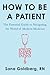 How to Be a Patient: The Essential Guide to Navigating the World of Modern Medicine – A Registered Nurse's Handbook for Healthcare Advocacy and Self-Help Empowerment