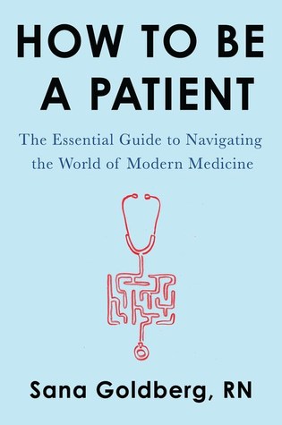How to Be a Patient: The Essential Guide to Navigating the World of Modern Medicine – A Registered Nurse's Handbook for Healthcare Advocacy and Self-Help Empowerment
