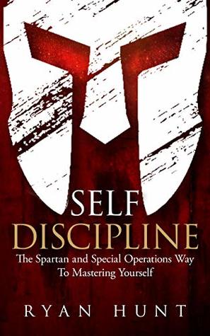 Self Discipline: The Spartan and Special Operations Way To Mastering Yourself (Books for Men Self Help Book 1)