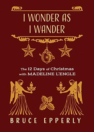 I Wonder as I Wander: The 12 Days of Christmas with Madeleine L'Engle (The 12 Days of Christmas with Bruce G. Epperly)