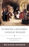 In Defense of Reformed Catholic Worship (Book IV of Hooker's Laws: A Modernization) In Defense of Reformed Catholic Worship (Book IV of Hooker's Laws: A Modernization)
