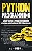 PYTHON PROGRAMMING: Getting started in Python programming: a beginners guide to writing your first python programs