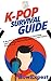 K-Pop Survival Guide: A Rookie K-Pop Fan's Guide to Learning and Enjoying Korean Pop Music to the Fullest From A to Z