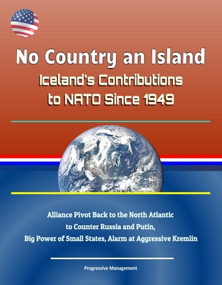 No Country an Island: Iceland's Contributions to NATO Since 1949 - Alliance Pivot Back to the North Atlantic to Counter Russia and Putin, Big Power of Small States, Alarm at Aggressive Kremlin