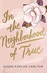 In the Neighborhood of True by Susan Kaplan Carlton