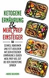 Ketogene Ernährung und Meal Prep für Einsteiger: Schnell abnehmen und Fett verlieren mit der ketogenen Ernährung & durch Meal Prep viel Zeit bei der Zubereitung ... Rezepte mit Kickstart Plan) (German Edition)