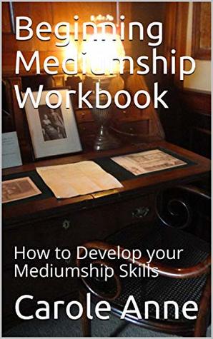 Beginning Mediumship Workbook: How to Develop your Mediumship Skills (Unveiling the Mystery behind Mediumship)