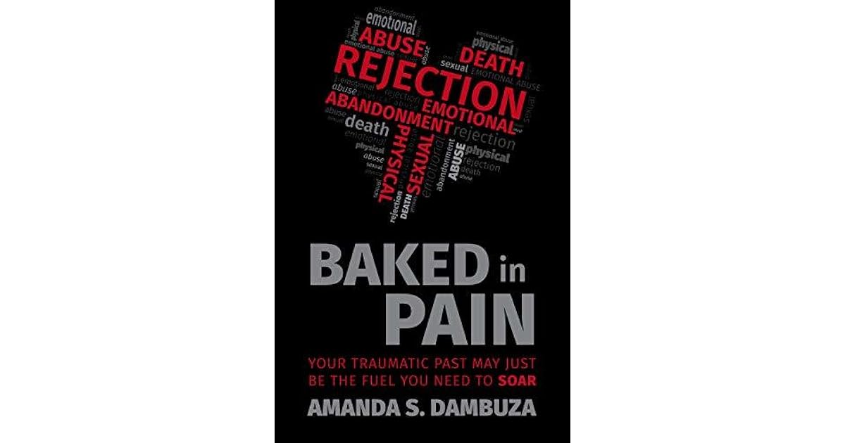 Baked In Pain Your Traumatic Past May Just Be The Fuel You Need To Soar By Amanda Dambuza
