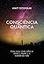 Consciência Quântica: Uma nova visão sobre amor, a morte e o sentido da vida (Portuguese Edition)