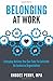 Belonging At Work: Everyday Actions You Can Take to Cultivate an Inclusive Organization