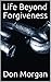 Life Beyond Forgiveness by Don Morgan