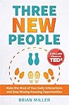 Three New People: Make the Most of Your Daily Interactions and Stop Missing Amazing Opportunities