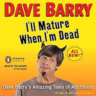I'll Mature When I'm Dead: Dave Barry's Amazing Tales of Adulthood