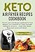 Keto Air Fryer Recipes Cookbook: The #1 Low Carb Recipe Cookbook for Fast Weight Loss & Ketosis in 2 Days (Includes Ketogenic Desserts - Vegetarian Meals, Beginners Guide and More!)