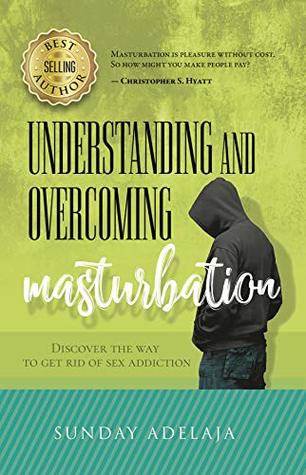 Understanding And Overcoming Masturbation: Discover the way to get rid of sex addiction