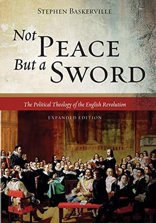 Not Peace But a Sword: The Political Theology of the English Revolution (Expanded Edition)