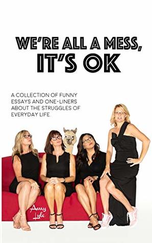 We're All A Mess, It's OK: A Collection of Funny Essays and One-Liners About the Struggles of Everyday Life (Kindle Edition)