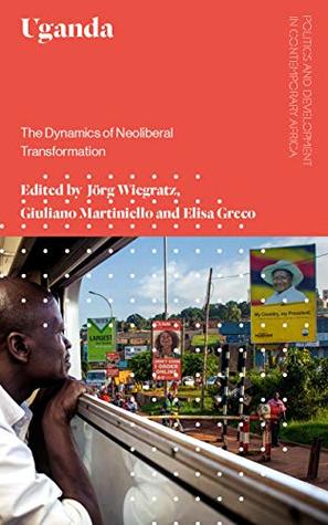 Uganda: The Dynamics of Neoliberal Transformation (Politics and Development in Contemporary Africa)