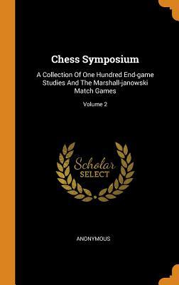 Chess Symposium: A Collection Of One Hundred End-game Studies And The Marshall-janowski Match Games; Volume 2