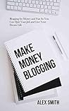 Make Money Blogging: Blogging for Money and Fun So You Can Quit Your Job and Live Your Dream Life