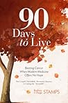90 Days to Live: Beating Cancer When Modern Medicine Offers No Hope - One Couple's Incredible Alternative Journey to Curing the "Incurable"